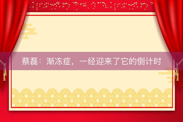 蔡磊：渐冻症，一经迎来了它的倒计时