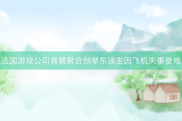 法国游戏公司育碧聚合创举东谈主因飞机失事受难