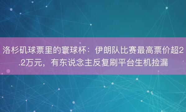 洛杉矶球票里的寰球杯:伊朗队比赛最高票价超2.2万元,有东说念主反复刷平台生机捡漏