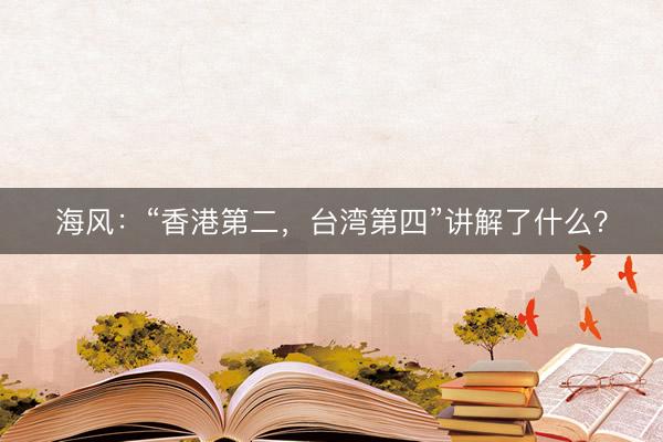 海风：“香港第二，台湾第四”讲解了什么？